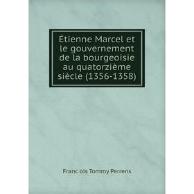 

Книга Étienne Marcel et le gouvernement de la bourgeoisie au quatorzième siècle (1356-1358). François Tommy Perrens