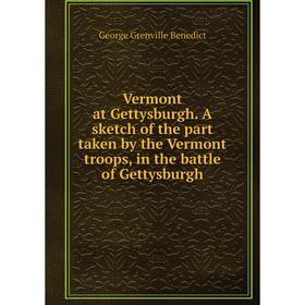 

Книга Vermont at Gettysburgh. A sketch of the part taken by the Vermont troops, in the battle of Gettysburgh. George Grenville Benedict