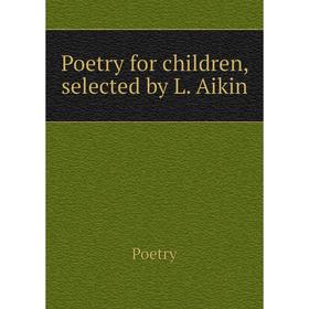 

Книга Poetry for children, selected by L. Aikin. Poetry