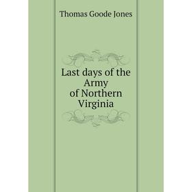 

Книга Last days of the Army of Northern Virginia