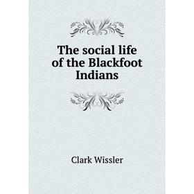 

Книга The social life of the Blackfoot Indians. Wissler Clark