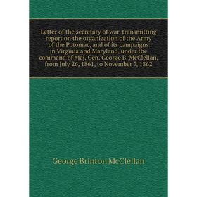 

Книга Letter of the secretary of war, transmitting report on the organization of the Army of the Potomac, and of its campaigns in Virginia and Marylan