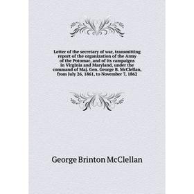 

Книга Letter of the secretary of war, transmitting report of the organization of the Army of the Potomac, and of its campaigns in Virginia and Marylan