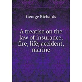 

Книга A treatise on the law of insurance, fire, life, accident, marine. George Richards