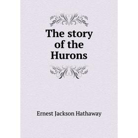

Книга The story of the Hurons. Ernest Jackson Hathaway