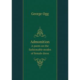 

Книга AdmonitionA poem on the fashionable modes of female dress. George Ogg