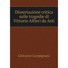 

Книга Dissertazione critica sulle tragedie di Vittorio Alfieri da Asti. Giovanni Carmignani