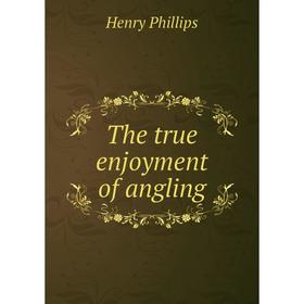 

Книга The true enjoyment of angling. Henry Phillips