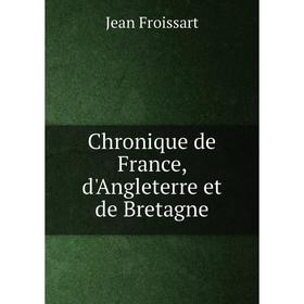 

Книга Chronique de France, d'Angleterre et de Bretagne. Froissart Jean