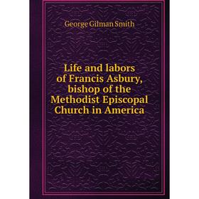 

Книга Life and labors of Francis Asbury, bishop of the Methodist Episcopal Church in America