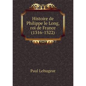 

Книга Histoire de Philippe le Long, roi de France (1316-1322). Paul Lehugeur