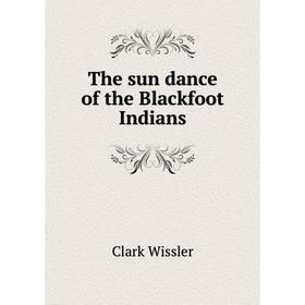 

Книга The sun dance of the Blackfoot Indians. Wissler Clark