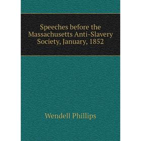 

Книга Speeches before the Massachusetts Anti-Slavery Society, January, 1852. Wendell Phillips