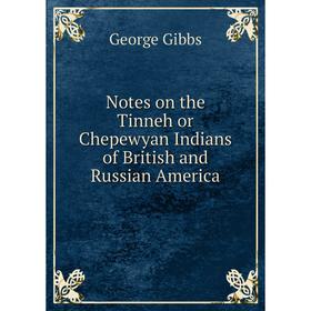

Книга Notes on the Tinneh or Chepewyan Indians of British and Russian America