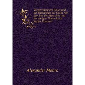 

Книга Vergleichung des Baues und der Physiologie der Fische mit dem bau des Menschen und der abrigen Thiere durch Kupfer Erlautert. Alexander Monro