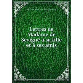 

Книга Lettres de Madame de Sévigné à sa fille et à ses amis