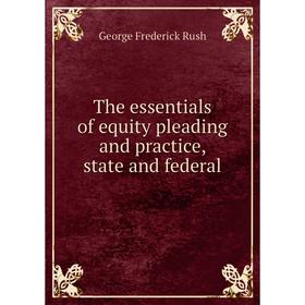 

Книга The essentials of equity pleading and practice, state and federal. George Frederick Rush