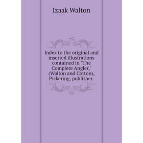 

Книга Index to the original and inserted illustrations contained in The Complete Angler, (Walton and Cotton), Pickering, publisher. Walton Izaak