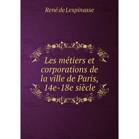 

Книга Les métiers et corporations de la ville de Paris, 14e-18e siècle