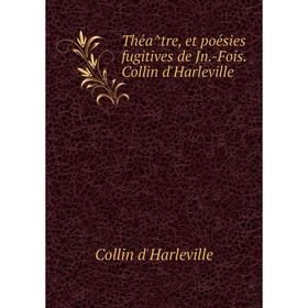 

Книга Théâtre, et poésies fugitives de Jn.-Fois. Collin d'Harleville. Collin d'Harleville