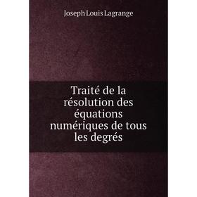 

Книга Traité de la résolution des équations numériques de tous les degrés. Joseph Louis Lagrange