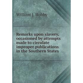 

Книга Remarks upon slavery, occasioned by attempts made to circulate improper publications in the Southern States. William J. Hobby