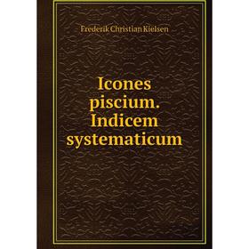 

Книга Icones piscium. Indicem systematicum. Frederik Christian Kielsen