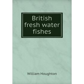 

Книга British fresh water fishes. William Houghton