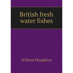

Книга British fresh water fishes. William Houghton