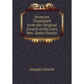 

Книга Sermons Translated from the Original French of the Late Rev. James Saurin. Jacques Saurin