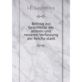 

Книга Beitrag zur Geschichte der älteren und neueren Verfassung der Reichs-stadt. J. E. Gaudelius