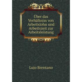 

Книга Über das Verhältniss von Arbeitslohn und Arbeitszeit zur Arbeitsleistung. Lujo Brentano