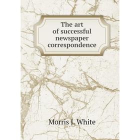 

Книга The art of successful newspaper correspondence. Morris J. White