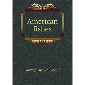 

Книга American fishes. George Brown Goode