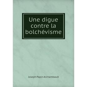 

Книга Une digue contre la bolchévisme. Joseph Papin Archambault
