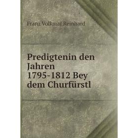 

Книга Predigtenin den Jahren 1795-1812 Bey dem Churfürstl. Franz Volkmar Reinhard