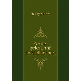 

Книга Poems, lyrical, and miscellaneous. Henry Moore