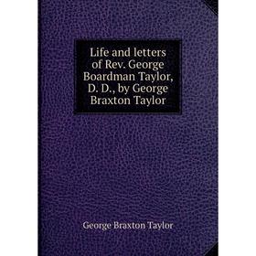 

Книга Life and letters of Rev George Boardman Taylor, D D, by George Braxton Taylor