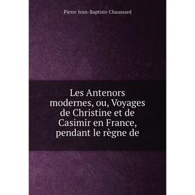

Книга Les Antenors modernes, ou, Voyages de Christine et de Casimir en France, pendant le règne de