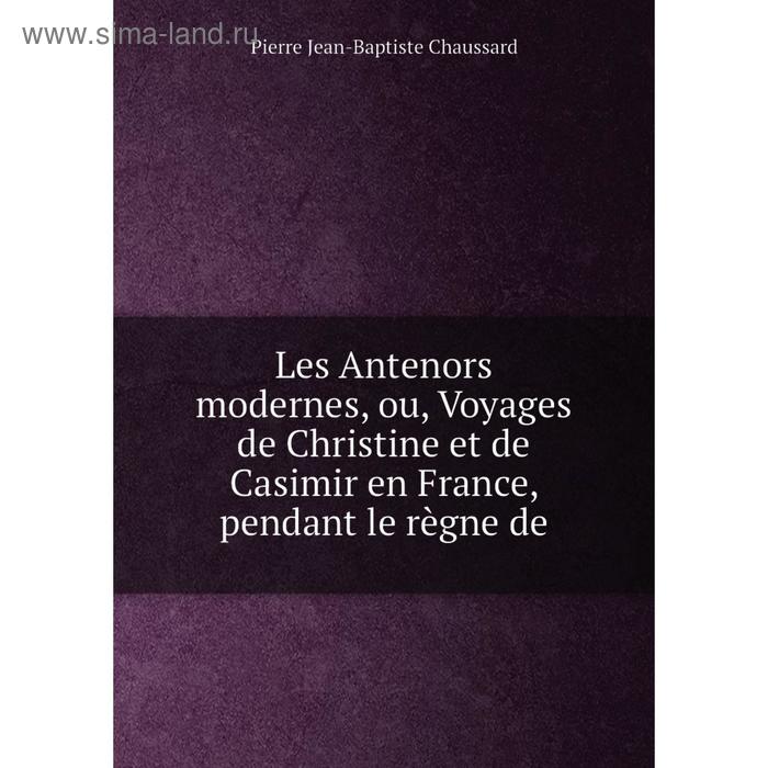 фото Книга les antenors modernes, ou, voyages de christine et de casimir en france, pendant le règne de nobel press