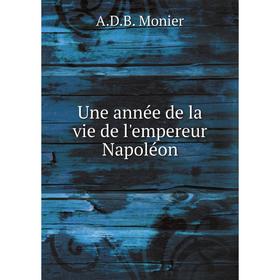

Книга Une année de la vie de l'empereur Napoléon. A. D. B. Monier