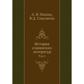 

История славянских литератур. Том 1. А. Н. Пыпин, В. Д. Спасовича