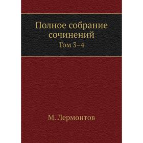 

Полное собрание сочинений. Том 3–4. М. Лермонтов