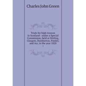 

Книга Trials for high treason in Scotland : under a Special Commission, held at Stirling, Glasgow, Dumbarton, Paisley, and Ayr, in the year 18203