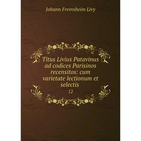 

Книга Titus Livius Patavinus ad codices Parisinos recensitos: cum varietate lectionum et selectis. 12. Johann Freinsheim Livy