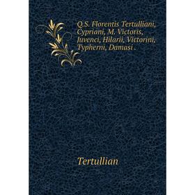 

Книга Q. S. Florentis Tertulliani, Cypriani, M. Victoris, Juvenci, Hilarii, Victorini, Typherni, Damasi. Tertullian