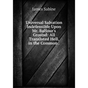 

Книга Universal Salvation Indefensible Upon Mr. Balfour's Ground: All Translated Hell, in the Common. James Sabine