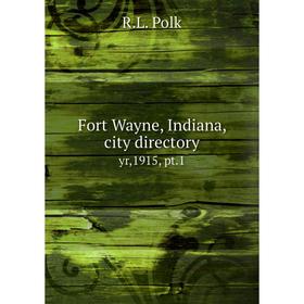 

Книга Fort Wayne, Indiana, city directoryyr,1915, pt. 1. R. L. Polk