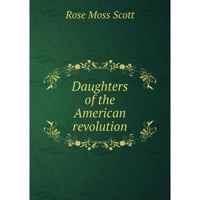 

Книга Daughters of the American revolution. Rose Moss Scott