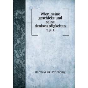 

Книга Wien, seine geschicke und seine denkwürdigkeiten 7, pt. 1. Hormayr zu Hortenburg